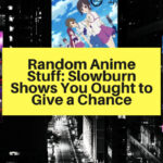 Random Anime Stuff: Slowburn Shows You Ought to Give a Chance